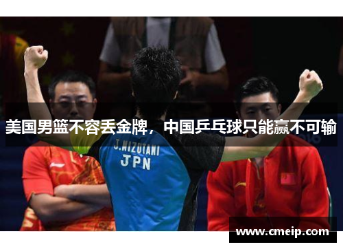 美国男篮不容丢金牌，中国乒乓球只能赢不可输